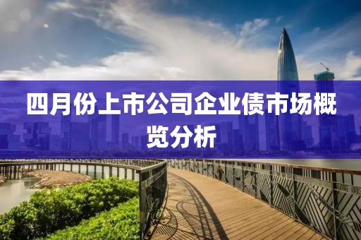 四月份上市公司企业债市场概览分析