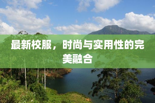 最新校服，时尚与实用性的完美融合