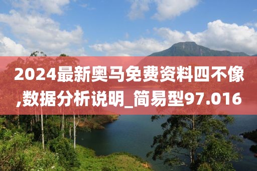 2024最新奥马免费资料四不像,数据分析说明_简易型97.016