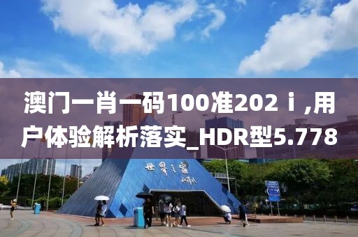 澳门一肖一码100准202ⅰ,用户体验解析落实_HDR型5.778