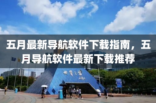 五月最新导航软件下载指南，五月导航软件最新下载推荐