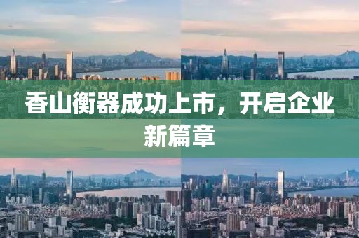香山衡器成功上市，开启企业新篇章