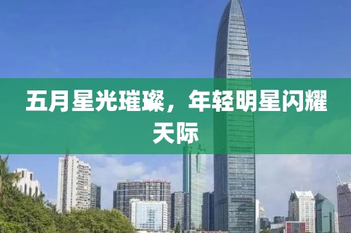 五月星光璀璨，年轻明星闪耀天际