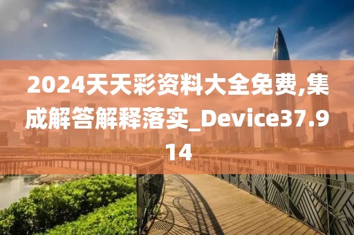 2024天天彩资料大全免费,集成解答解释落实_Device37.914