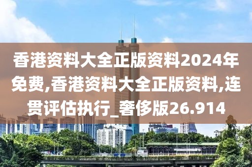 香港资料大全正版资料2024年免费,香港资料大全正版资料,连贯评估执行_奢侈版26.914