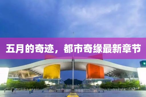 五月的奇迹，都市奇缘最新章节