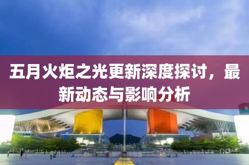 五月火炬之光更新深度探讨，最新动态与影响分析