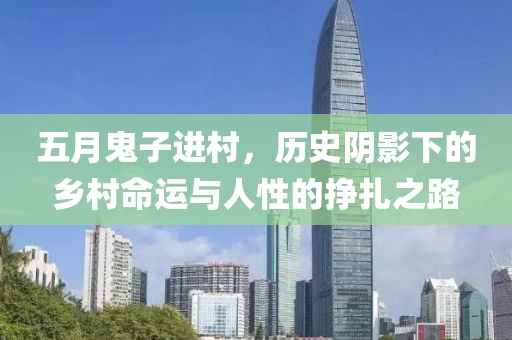 五月鬼子进村，历史阴影下的乡村命运与人性的挣扎之路