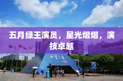 五月绿王演员，星光熠熠，演技卓越