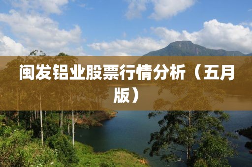 闽发铝业股票行情分析（五月版）