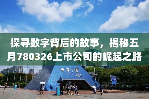 探寻数字背后的故事，揭秘五月780326上市公司的崛起之路