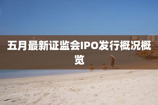 五月最新证监会IPO发行概况概览
