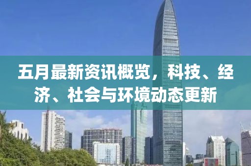 五月最新资讯概览，科技、经济、社会与环境动态更新