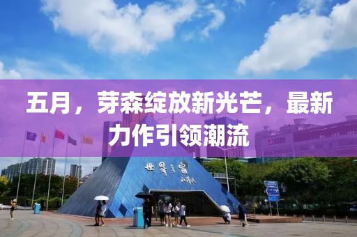 五月，芽森绽放新光芒，最新力作引领潮流