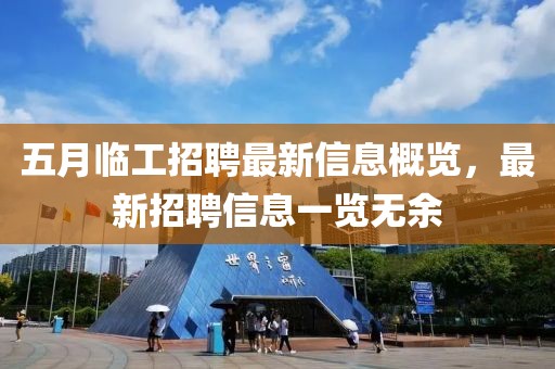 五月临工招聘最新信息概览，最新招聘信息一览无余