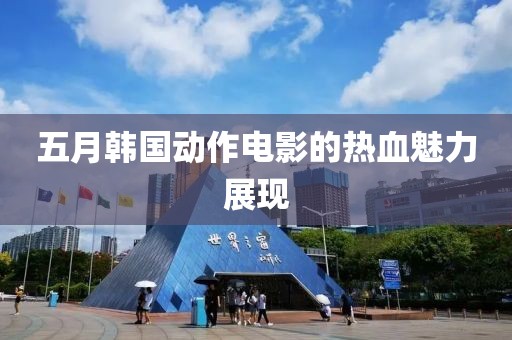 五月韩国动作电影的热血魅力展现