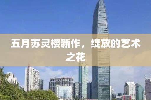 五月苏灵樱新作，绽放的艺术之花