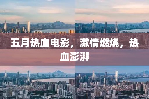 五月热血电影，激情燃烧，热血澎湃