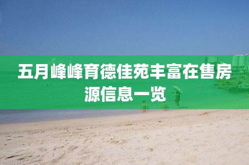五月峰峰育德佳苑丰富在售房源信息一览