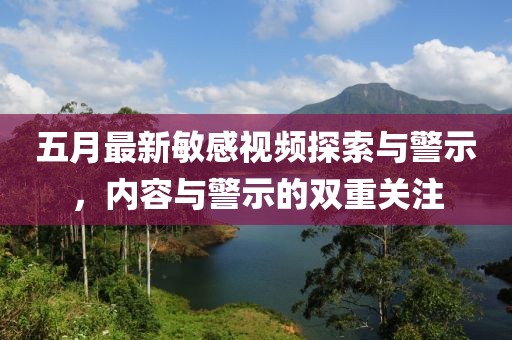 五月最新敏感视频探索与警示，内容与警示的双重关注