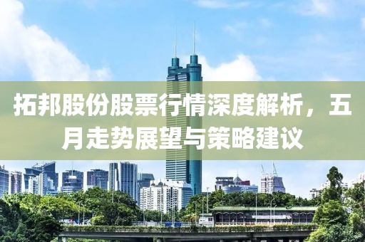 拓邦股份股票行情深度解析，五月走势展望与策略建议