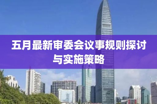 五月最新审委会议事规则探讨与实施策略