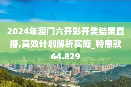 2024年澳门六开彩开奖结果直播,高效计划解析实施_特惠款64.829