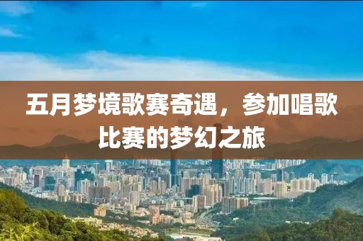 五月梦境歌赛奇遇，参加唱歌比赛的梦幻之旅