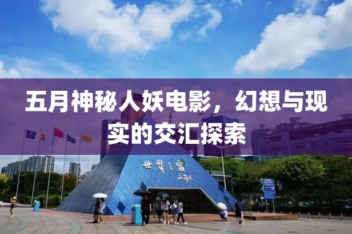 五月神秘人妖电影，幻想与现实的交汇探索