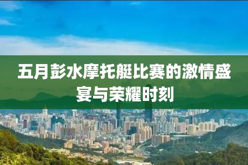 五月彭水摩托艇比赛的激情盛宴与荣耀时刻