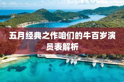 五月经典之作咱们的牛百岁演员表解析