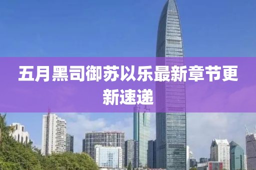 五月黑司御苏以乐最新章节更新速递