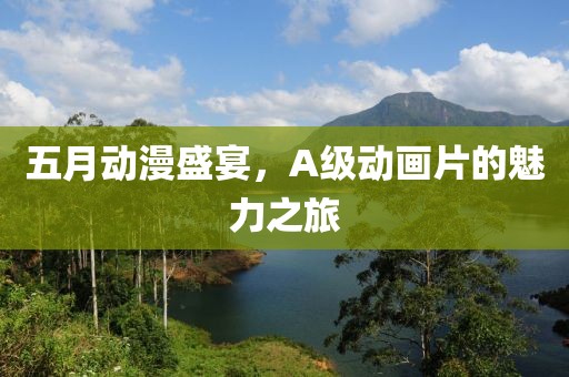 五月动漫盛宴，A级动画片的魅力之旅