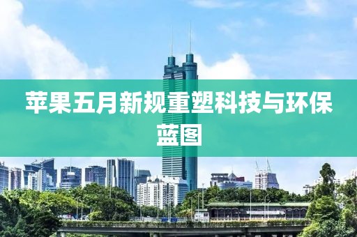 苹果五月新规重塑科技与环保蓝图