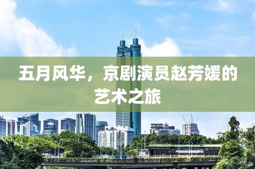 五月风华，京剧演员赵芳媛的艺术之旅