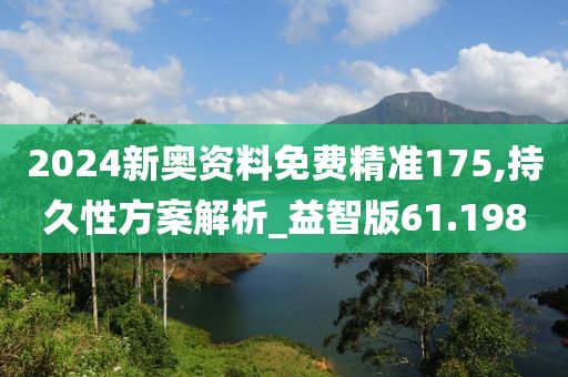 2024新奥资料免费精准175,持久性方案解析_益智版61.198