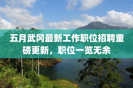 五月武冈最新工作职位招聘重磅更新，职位一览无余
