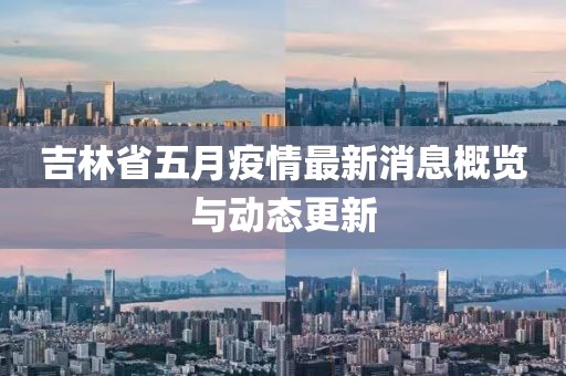 吉林省五月疫情最新消息概览与动态更新