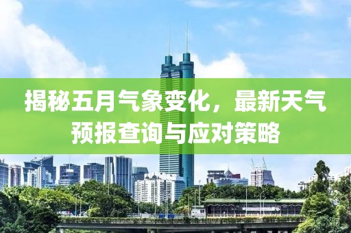 揭秘五月气象变化，最新天气预报查询与应对策略