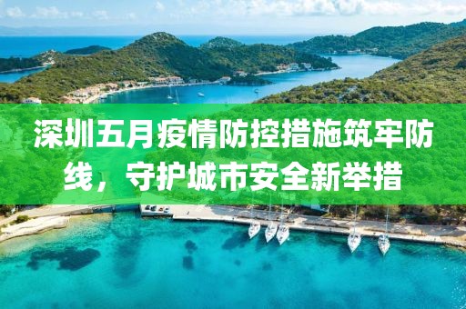 深圳五月疫情防控措施筑牢防线，守护城市安全新举措