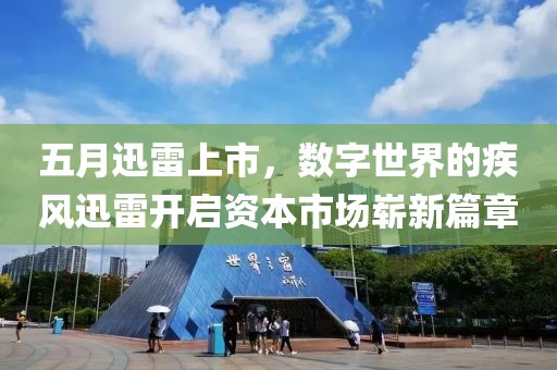 五月迅雷上市，数字世界的疾风迅雷开启资本市场崭新篇章