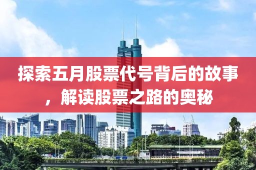 探索五月股票代号背后的故事，解读股票之路的奥秘