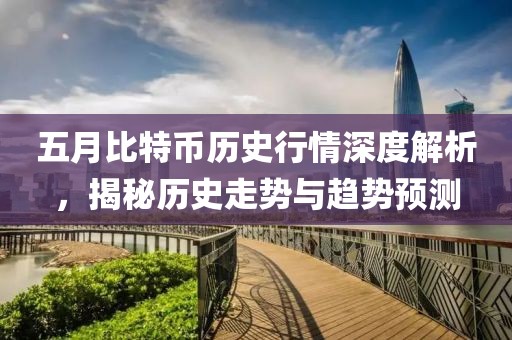 五月比特币历史行情深度解析，揭秘历史走势与趋势预测
