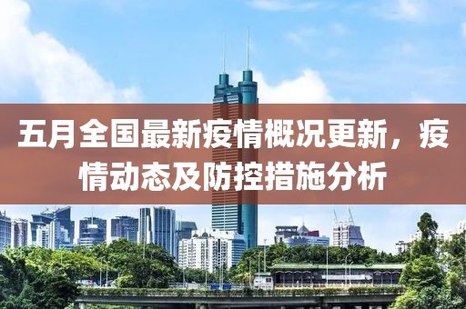 五月全国最新疫情概况更新，疫情动态及防控措施分析