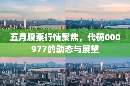 五月股票行情聚焦，代码000977的动态与展望