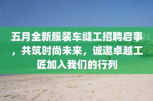 五月全新服装车缝工招聘启事，共筑时尚未来，诚邀卓越工匠加入我们的行列