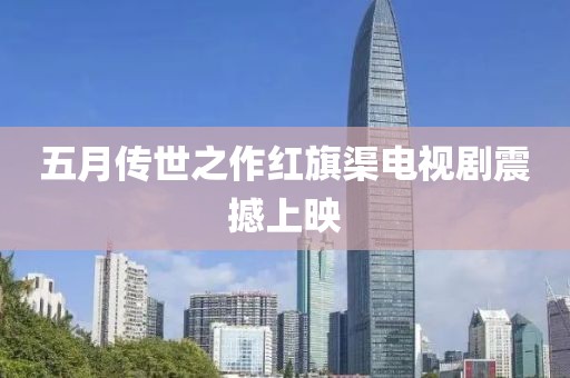 五月传世之作红旗渠电视剧震撼上映