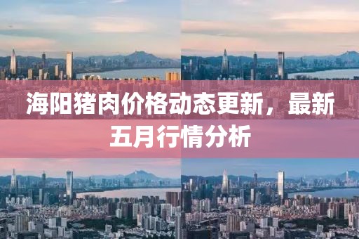 海阳猪肉价格动态更新，最新五月行情分析
