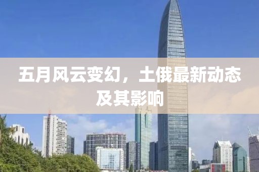 五月风云变幻，土俄最新动态及其影响