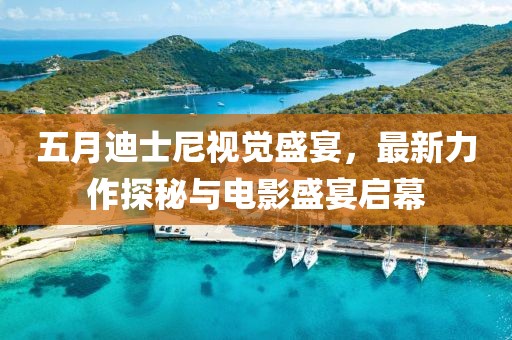 五月迪士尼视觉盛宴，最新力作探秘与电影盛宴启幕